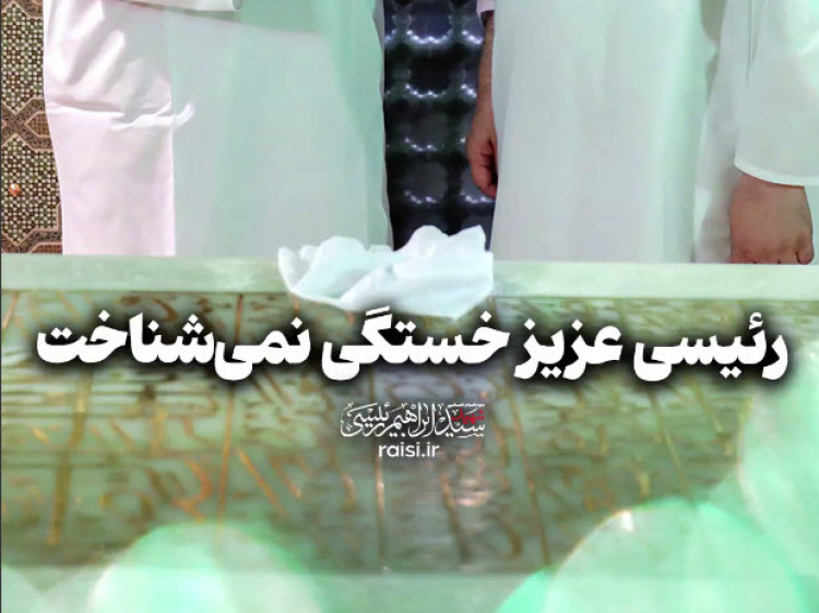 رئیسی عزیز خستگی نمیشناخت